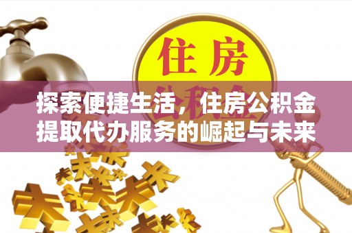 广饶探索便捷生活，住房公积金提取代办服务的崛起与未来趋势