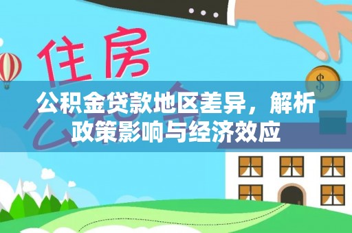 广饶公积金贷款地区差异，解析政策影响与经济效应