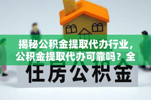 广饶揭秘公积金提取代办行业，公积金提取代办可靠吗？全面解析与风险规避