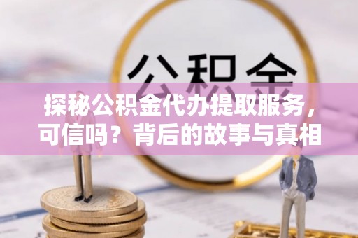 广饶探秘公积金代办提取服务，可信吗？背后的故事与真相