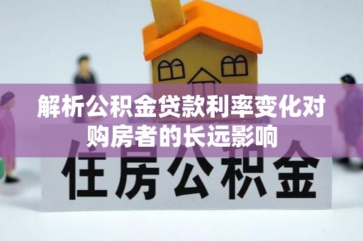 广饶解析公积金贷款利率变化对购房者的长远影响
