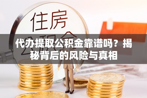 广饶代办提取公积金靠谱吗？揭秘背后的风险与真相