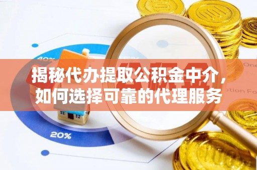 广饶揭秘代办提取公积金中介，如何选择可靠的代理服务