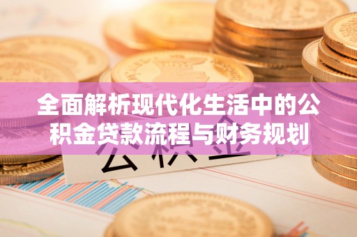 广饶全面解析现代化生活中的公积金贷款流程与财务规划