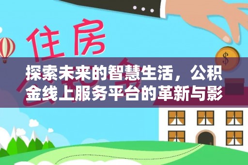 广饶探索未来的智慧生活，公积金线上服务平台的革新与影响