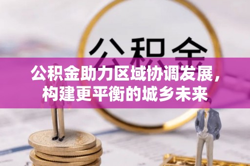 广饶公积金助力区域协调发展，构建更平衡的城乡未来