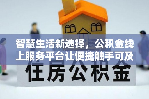 广饶智慧生活新选择，公积金线上服务平台让便捷触手可及