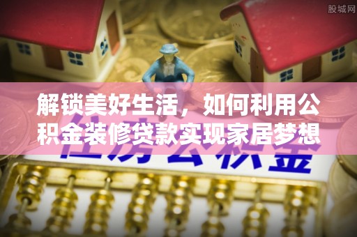 广饶解锁美好生活，如何利用公积金装修贷款实现家居梦想