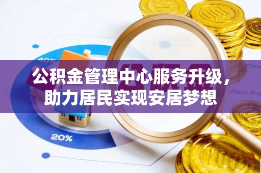 广饶公积金管理中心服务升级，助力居民实现安居梦想