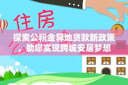 广饶探索公积金异地贷款新政策，助您实现跨城安居梦想