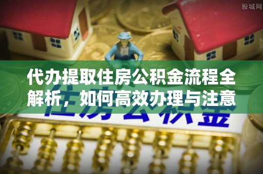 广饶代办提取住房公积金流程全解析，如何高效办理与注意事项
