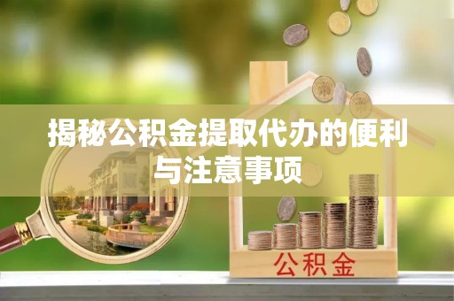 广饶揭秘公积金提取代办的便利与注意事项
