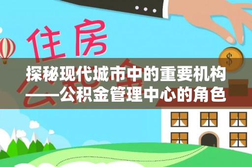 广饶探秘现代城市中的重要机构——公积金管理中心的角色与使命