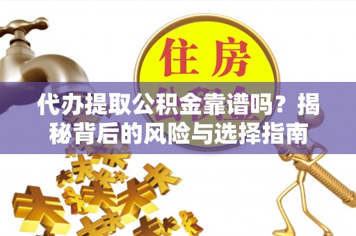 广饶代办提取公积金靠谱吗？揭秘背后的风险与选择指南