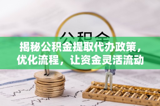 广饶揭秘公积金提取代办政策，优化流程，让资金灵活流动