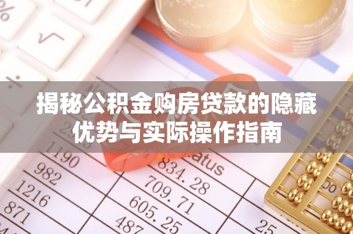 广饶揭秘公积金购房贷款的隐藏优势与实际操作指南