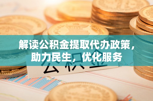 广饶解读公积金提取代办政策，助力民生，优化服务
