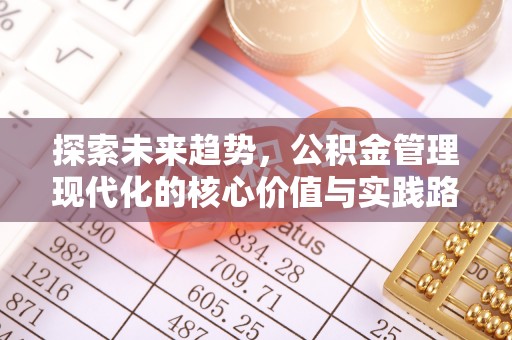 广饶探索未来趋势，公积金管理现代化的核心价值与实践路径