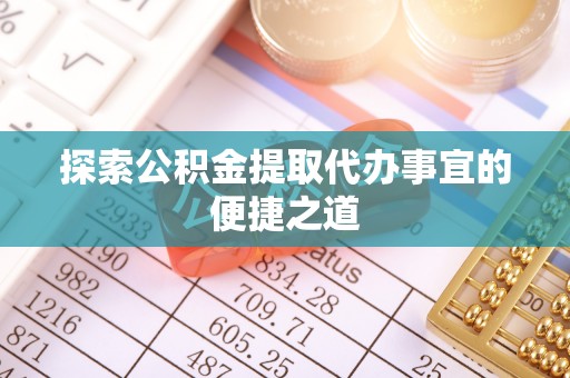 广饶探索公积金提取代办事宜的便捷之道