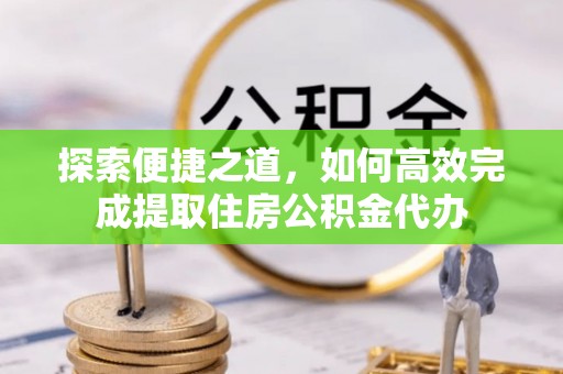 广饶探索便捷之道，如何高效完成提取住房公积金代办