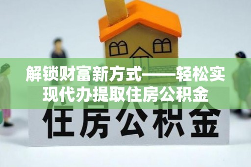 广饶解锁财富新方式——轻松实现代办提取住房公积金