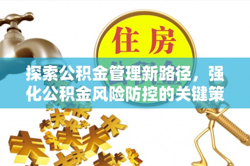 广饶探索公积金管理新路径，强化公积金风险防控的关键策略