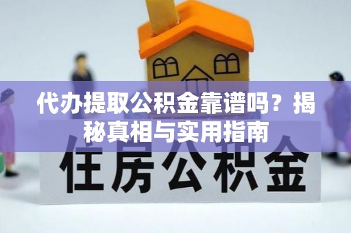 广饶代办提取公积金靠谱吗？揭秘真相与实用指南