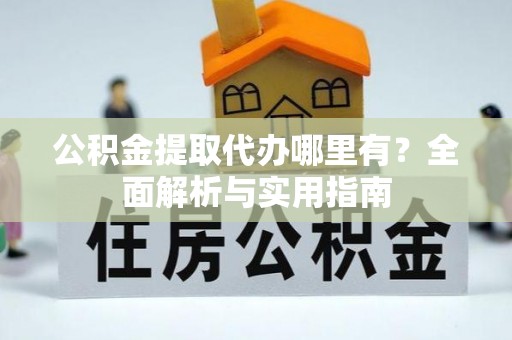广饶公积金提取代办哪里有？全面解析与实用指南
