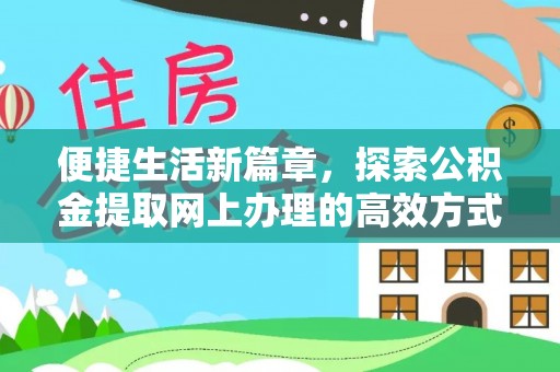 广饶便捷生活新篇章，探索公积金提取网上办理的高效方式