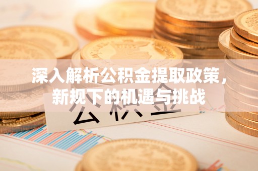 广饶深入解析公积金提取政策，新规下的机遇与挑战