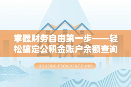 广饶掌握财务自由第一步——轻松搞定公积金账户余额查询的方法与技巧