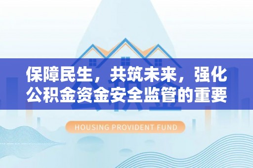 广饶保障民生，共筑未来，强化公积金资金安全监管的重要性