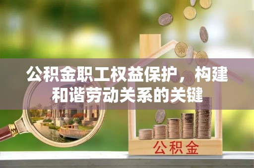 广饶公积金职工权益保护，构建和谐劳动关系的关键