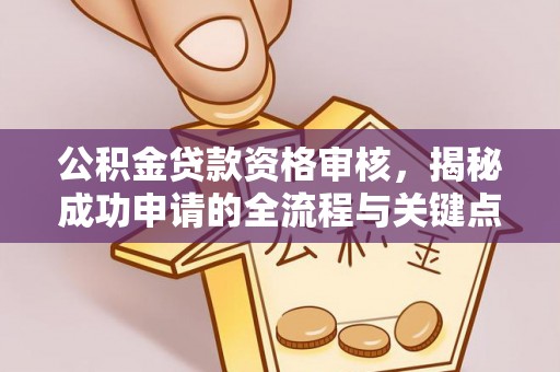广饶公积金贷款资格审核，揭秘成功申请的全流程与关键点