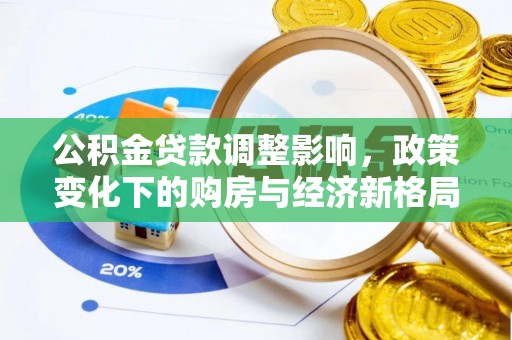 广饶公积金贷款调整影响，政策变化下的购房与经济新格局