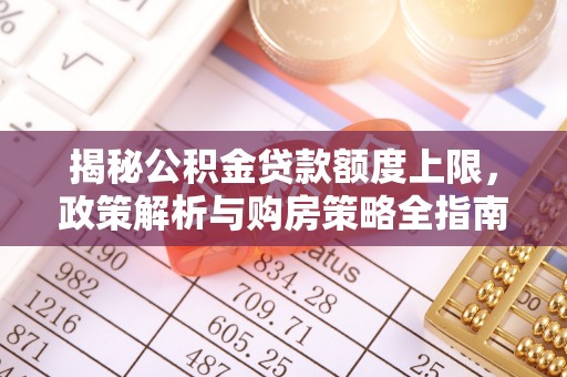 广饶揭秘公积金贷款额度上限，政策解析与购房策略全指南