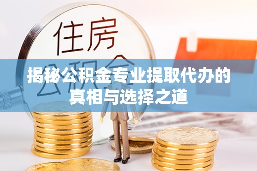 广饶揭秘公积金专业提取代办的真相与选择之道