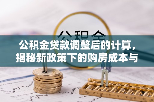 广饶公积金贷款调整后的计算，揭秘新政策下的购房成本与规划策略