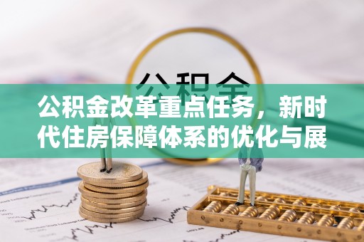 广饶公积金改革重点任务，新时代住房保障体系的优化与展望