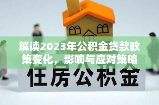 广饶解读2023年公积金贷款政策变化，影响与应对策略
