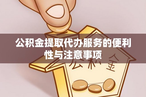 广饶公积金提取代办服务的便利性与注意事项