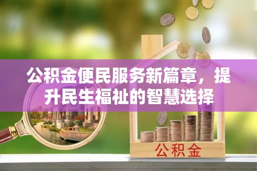 广饶公积金便民服务新篇章，提升民生福祉的智慧选择
