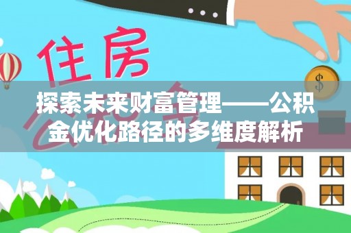 广饶探索未来财富管理——公积金优化路径的多维度解析