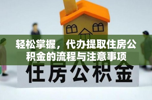 广饶轻松掌握，代办提取住房公积金的流程与注意事项