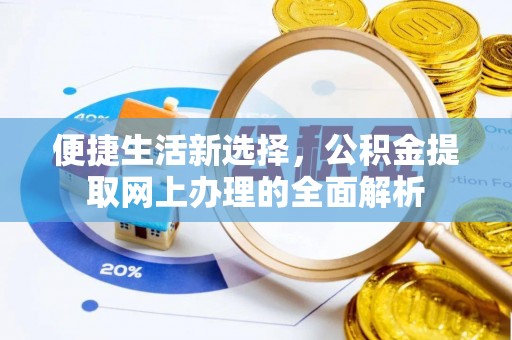 广饶便捷生活新选择，公积金提取网上办理的全面解析