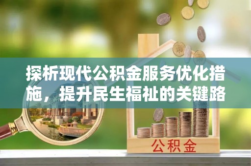广饶探析现代公积金服务优化措施，提升民生福祉的关键路径