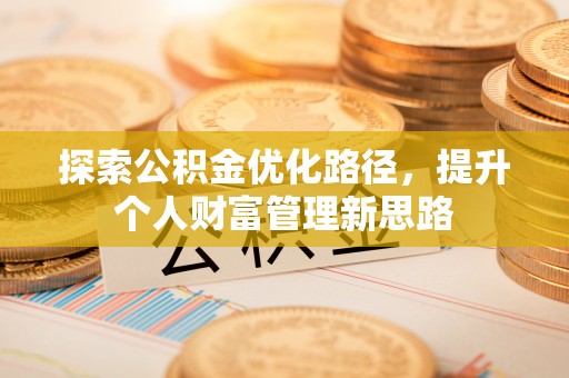 广饶探索公积金优化路径，提升个人财富管理新思路