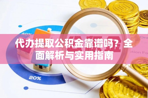 广饶代办提取公积金靠谱吗？全面解析与实用指南