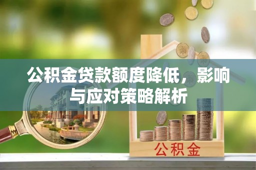 广饶公积金贷款额度降低，影响与应对策略解析