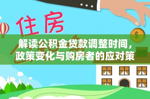 广饶解读公积金贷款调整时间，政策变化与购房者的应对策略